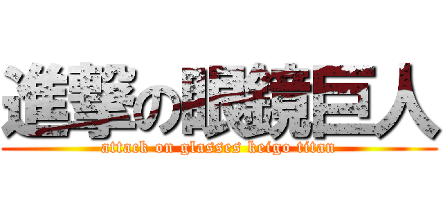 進撃の眼鏡巨人 (attack on glasses keigo titan)