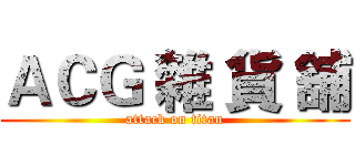 ＡＣＧ 雜 貨 舖 (attack on titan)