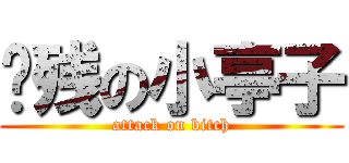 脑残の小亭子 (attack on bitch)