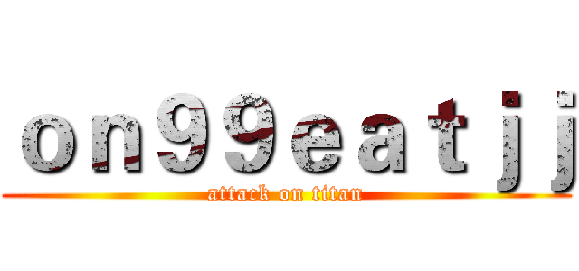 ｏｎ９９ｅａｔｊｊ (attack on titan)