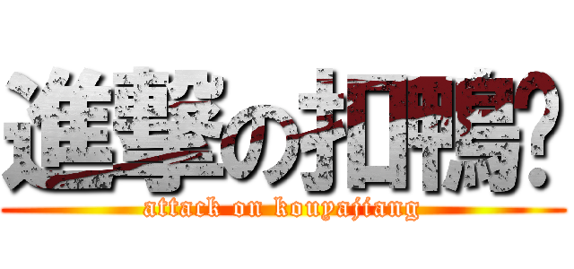 進撃の扣鴨醬 (attack on kouyajiang)