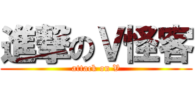 進撃のＶ怪客 (attack on V)