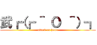 武┏（┏ ＾ Ｏ ＾）┓ (attack on homo)