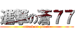 進撃の蒼７７ (attack on poteto)