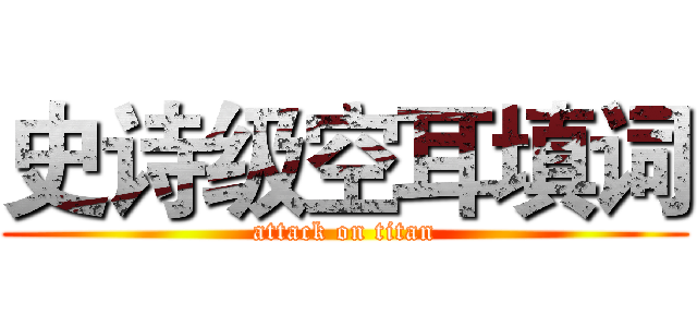 史诗级空耳填词 (attack on titan)
