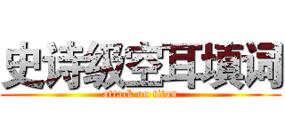 史诗级空耳填词 (attack on titan)