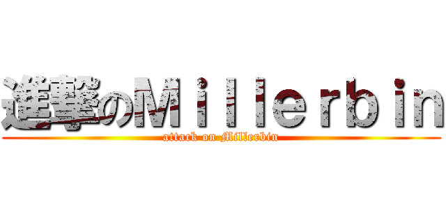 進撃のＭｉｌｌｅｒｂｉｎ (attack on Millerbin)