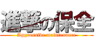 進撃の保全 (Aggressive maintenance)