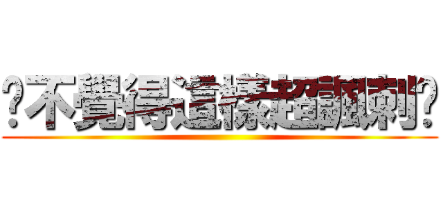 你不覺得這樣超諷刺嗎 ()