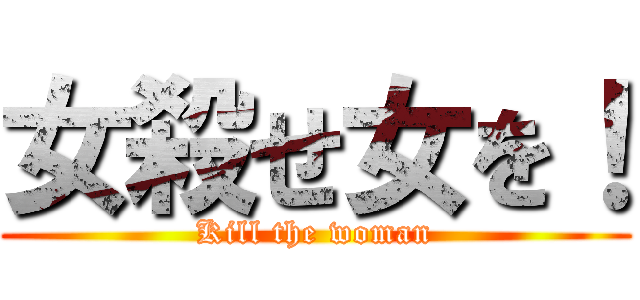 女殺せ女を！ (Kill the woman)