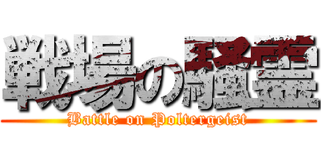 戦場の騒霊 (Battle on Poltergeist)