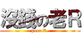 沒錢の老Ｒ (poor R.)