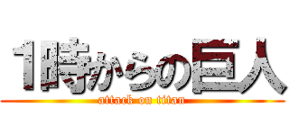 １時からの巨人 (attack on titan)