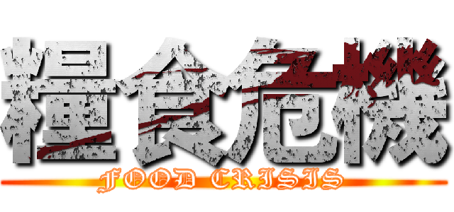 糧食危機 (FOOD CRISIS)