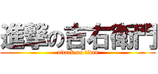 進撃の吉右衛門 (attack on titan)