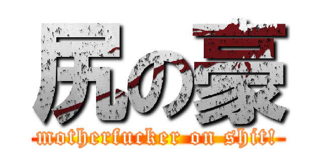尻の豪 (motherfucker on shit!)