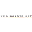 Ｔｈｅ ｐｏｔａｔｏ ｓｔｒｉｋｅｓ ａｇａｉｎ (attack on potato)