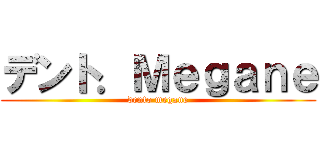 デント．Ｍｅｇａｎｅ (dento megane)