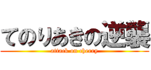 てのりあきの逆襲 (attack on cherry)