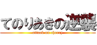 てのりあきの逆襲 (attack on cherry)