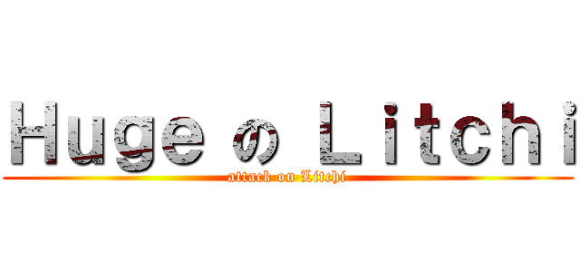 Ｈｕｇｅ の Ｌｉｔｃｈｉ (attack on Litchi)