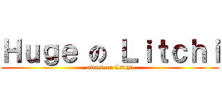 Ｈｕｇｅ の Ｌｉｔｃｈｉ (attack on Litchi)