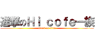 進撃のＨｉ ｃｏｆｅ一族 (attack on titan)