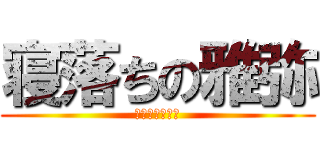 寝落ちの雅弥 (めっちゃワロタ)