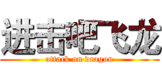 进击吧飞龙 (attack on dragon)