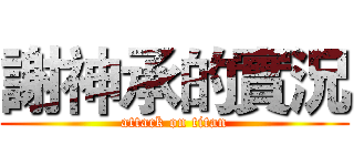 謝神承的實況 (attack on titan)