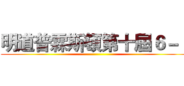 明道普霖斯頓第十屆６－１ ()