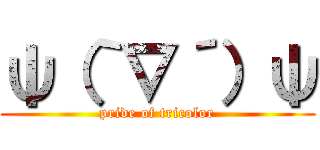 ψ（｀∇´）ψ (pride of tricolor)