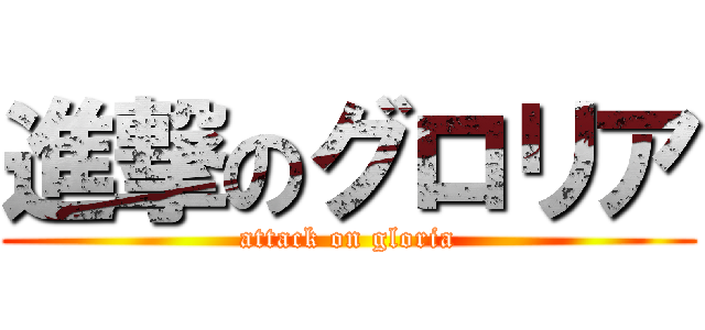 進撃のグロリア (attack on gloria)