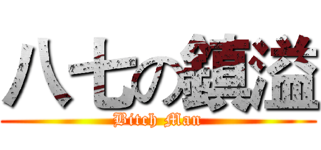 八七の鎮溢 (Bitch Man)