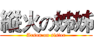 縱火の姊姊 (Arson on sister)