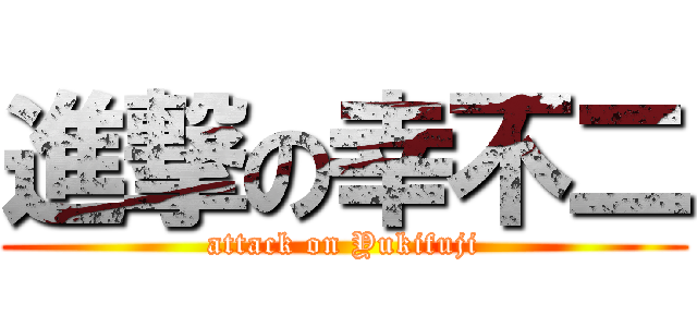 進撃の幸不二 (attack on Yukifuji)