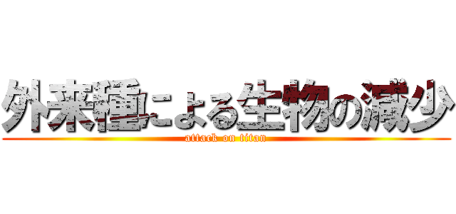 外来種による生物の減少 (attack on titan)