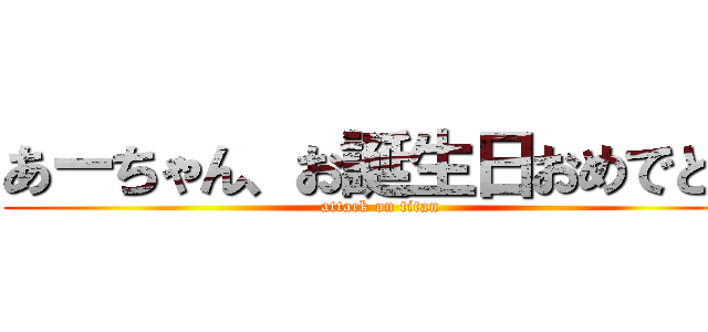 あーちゃん、お誕生日おめでとう (attack on titan)