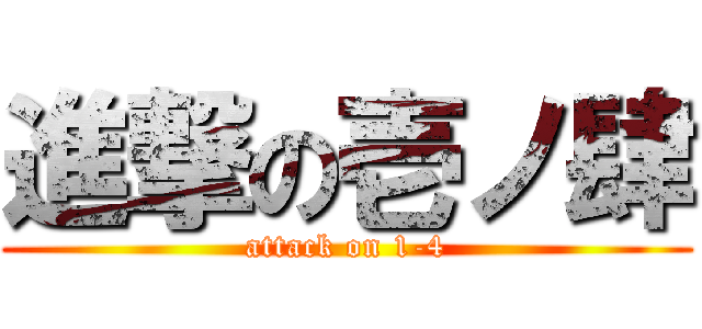 進撃の壱ノ肆 (attack on 1-4)
