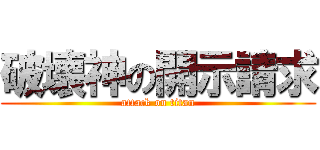 破壊神の開示請求 (attack on titan)