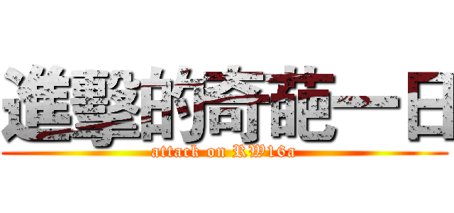 進擊的奇葩一日 (attack on RW16a)