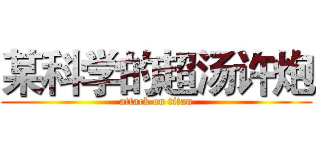 某科学的超汤许炮 (attack on titan)
