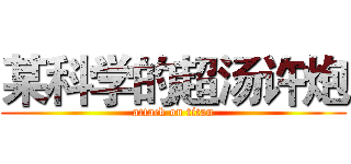 某科学的超汤许炮 (attack on titan)