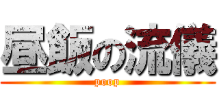 昼飯の流儀 (poop)