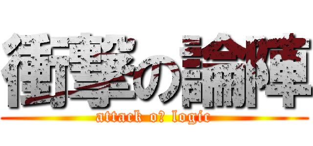 衝撃の論陣 (attack oｆ logic)