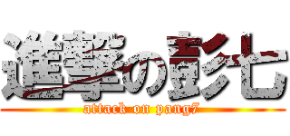 進撃の彭七 (attack on pang7)