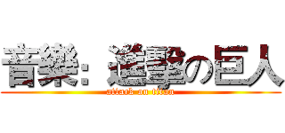 音樂：進擊の巨人 (attack on titan)