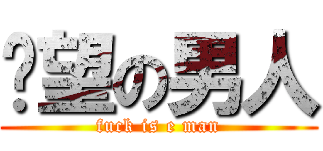 绝望の男人 (fuck is e man)