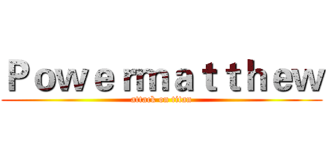 Ｐｏｗｅｒｍａｔｔｈｅｗ (attack on titan)