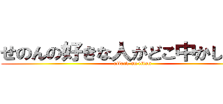 せのんの好きな人がどこ中かしりたい (attack on titan)